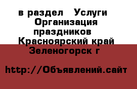  в раздел : Услуги » Организация праздников . Красноярский край,Зеленогорск г.